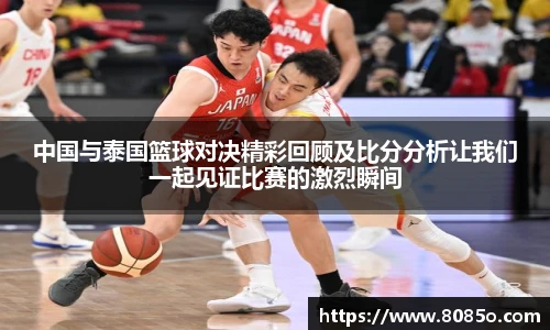 中国与泰国篮球对决精彩回顾及比分分析让我们一起见证比赛的激烈瞬间