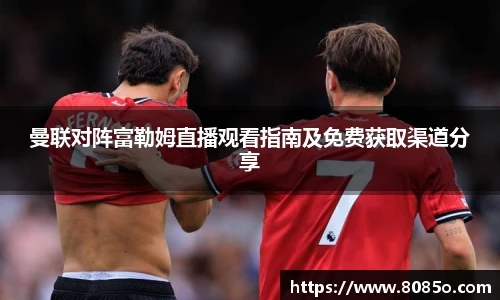 曼联对阵富勒姆直播观看指南及免费获取渠道分享